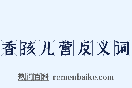 香孩儿营反义词是什么意思的图片